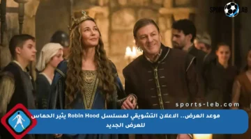 موعد العرض.. الإعلان التشويقي لمسلسل Robin Hood يثير الحماس للعرض الجديد